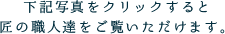 下記写真をクリックすると匠の職人達をご覧いただけます。